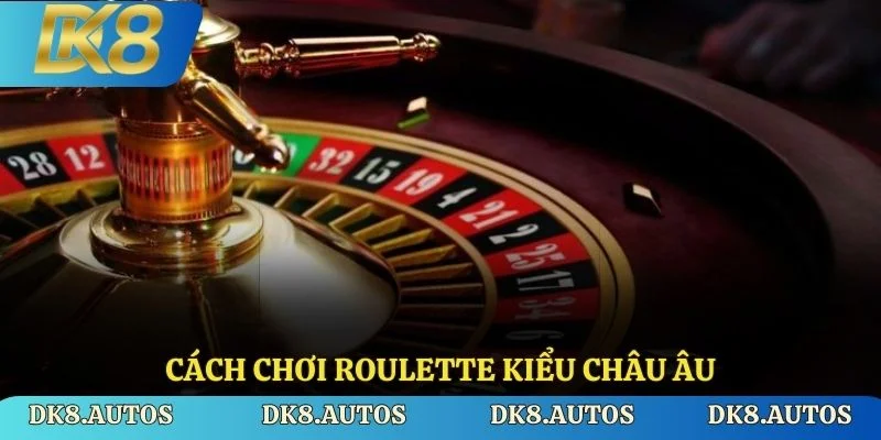 Cách chơi Roulette kiểu Châu Âu