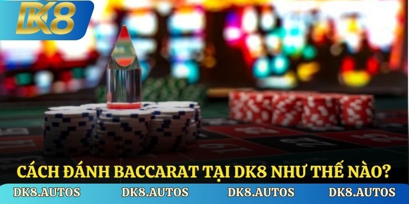 Cách đánh baccarat tại DK8 như thế nào?