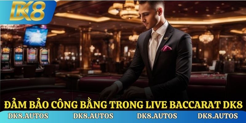 Đảm bảo công bằng trong Live Baccarat DK8
