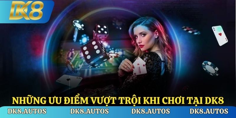 Những ưu điểm vượt trội khi chơi tại DK8