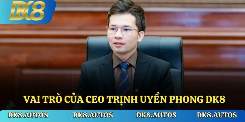 Vai trò của CEO Trịnh Uyển Phong tại DK8