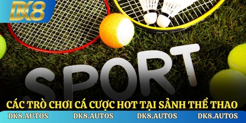 Các trò chơi cá cược hot tại sảnh thể thao DK8