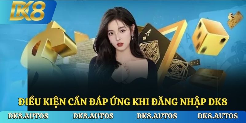 Điều kiện cần đáp ứng khi đăng nhập Dk8