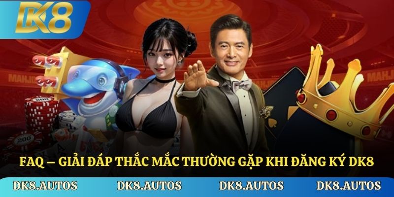 FAQ – Giải đáp thắc mắc thường gặp khi đăng ký Dk8