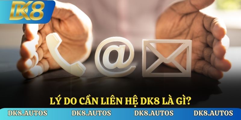 Lý do cần liên hệ DK8 là gì?