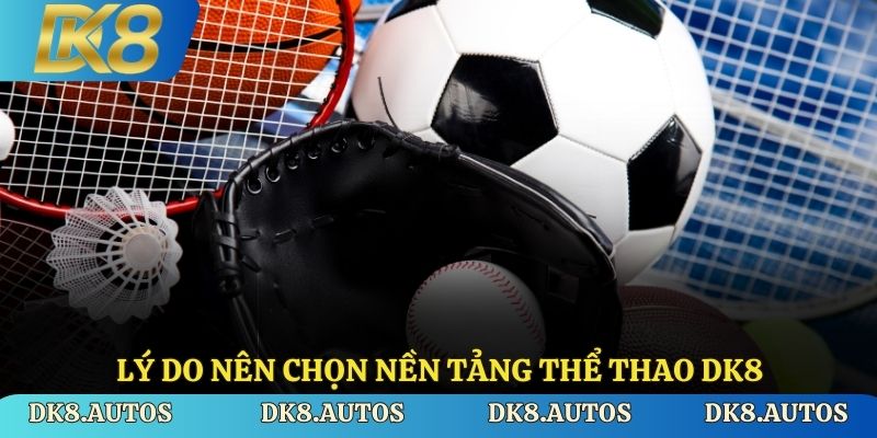 Lý do nên chọn nền tảng thể thao DK8