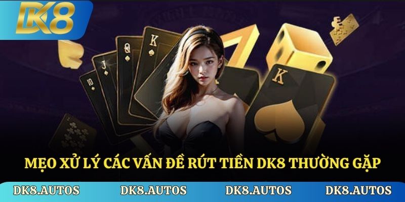Mẹo xử lý các vấn đề rút tiền Dk8 thường gặp