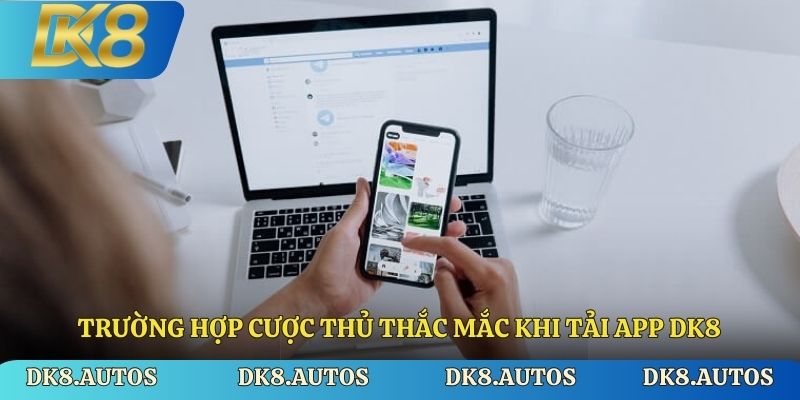 Trường hợp cược thủ thắc mắc khi tải app DK8